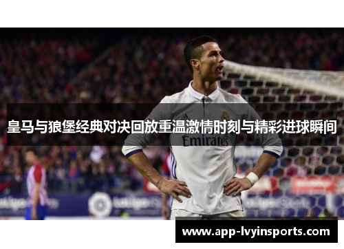 皇马与狼堡经典对决回放重温激情时刻与精彩进球瞬间