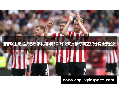 谢菲联主场迎战巴恩斯利期待精彩对决双方争夺英冠积分榜重要位置